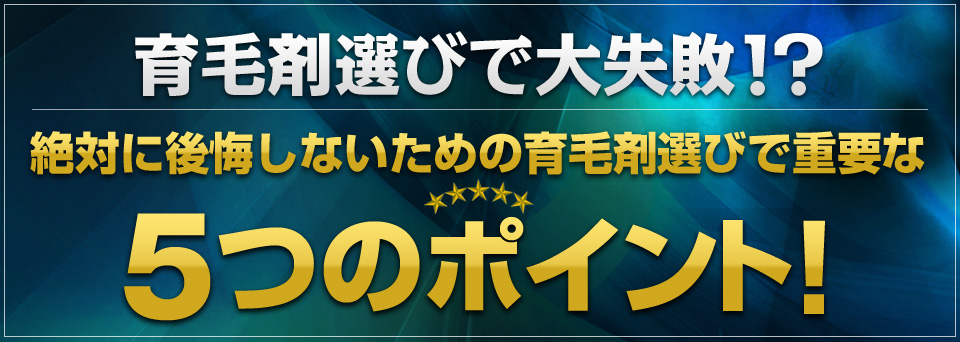 育毛剤選びで大失敗！？絶対に後悔しないための育毛剤選びで重要な5つのポイント！